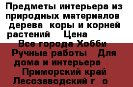 Предметы интерьера из природных материалов: дерева, коры и корней растений. › Цена ­ 1 000 - Все города Хобби. Ручные работы » Для дома и интерьера   . Приморский край,Лесозаводский г. о. 